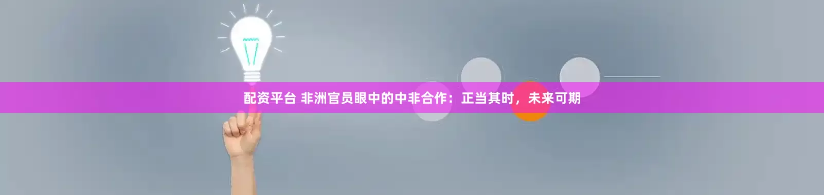 配资平台 非洲官员眼中的中非合作：正当其时，未来可期