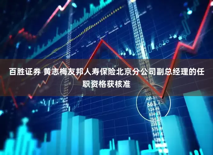 百胜证券 黄志梅友邦人寿保险北京分公司副总经理的任职资格获核准