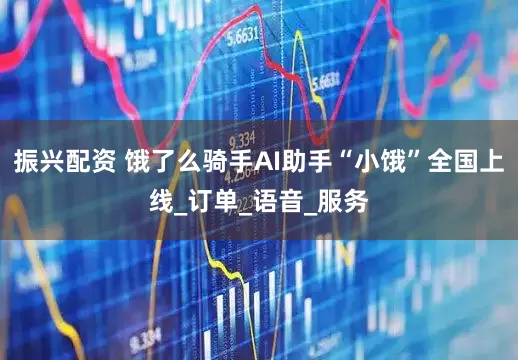 振兴配资 饿了么骑手AI助手“小饿”全国上线_订单_语音_服务