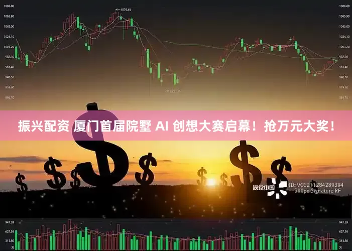 振兴配资 厦门首届院墅 AI 创想大赛启幕！抢万元大奖！