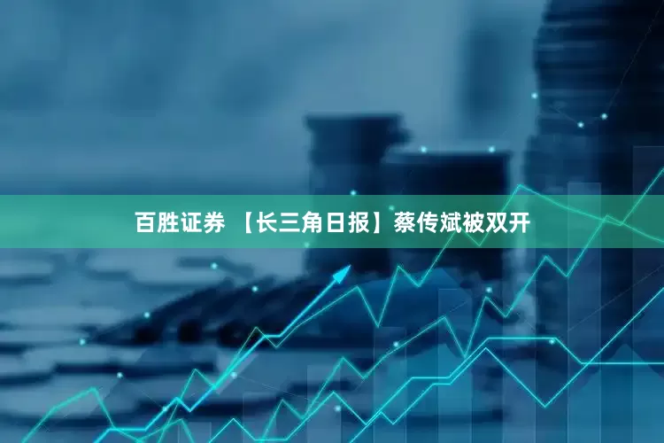 百胜证券 【长三角日报】蔡传斌被双开