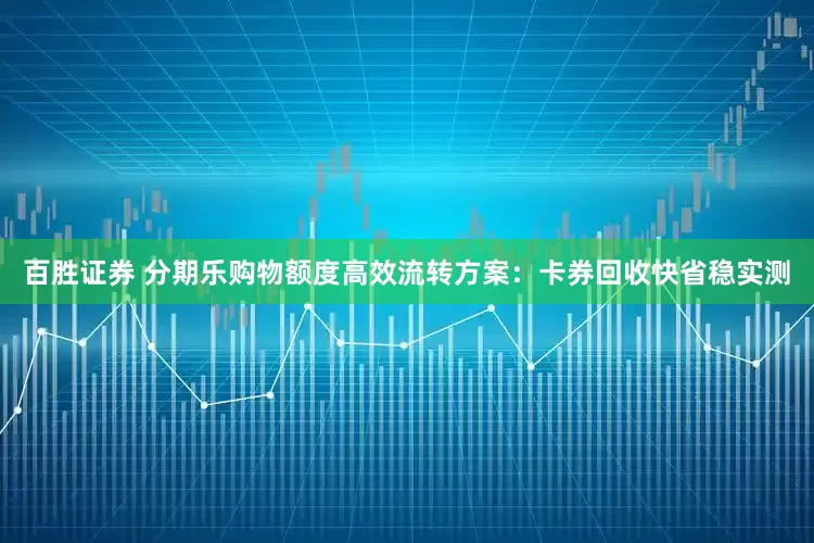百胜证券 分期乐购物额度高效流转方案：卡券回收快省稳实测
